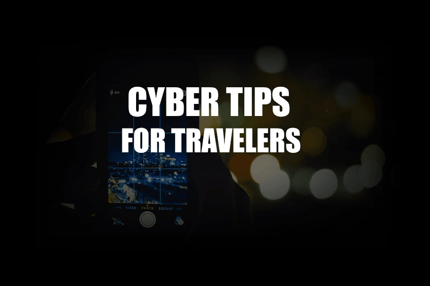 Cyber Tips for Travelers – Regular Traveler, Business Traveler or a High-tech Adventure Seeker