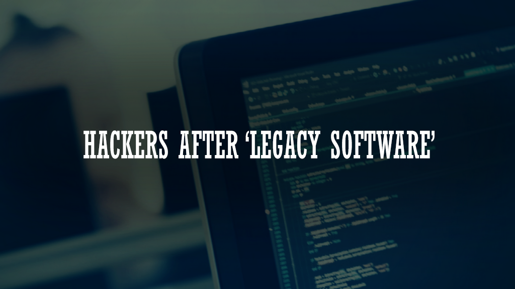 Hackers After ‘Legacy Software’
