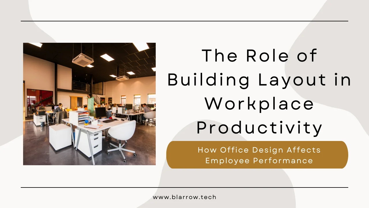The Role of Building Layout in Workplace Productivity: How Office Design Affects Employee Performance